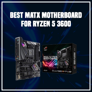 Best mATX Motherboard for Ryzen 5 3600