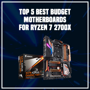 Top 5 Best Budget Motherboards For Ryzen 7 2700x