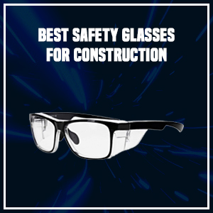 Best Safety Glasses For Construction