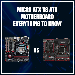 Micro ATX vs ATX Motherboard- Everything to Know