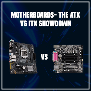Motherboards- The ATX vs ITX Showdown