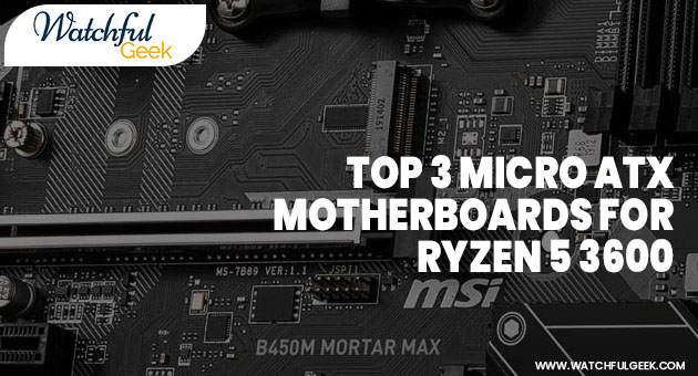 Top 3 Micro ATX Motherboards for RYZEN 5 3600